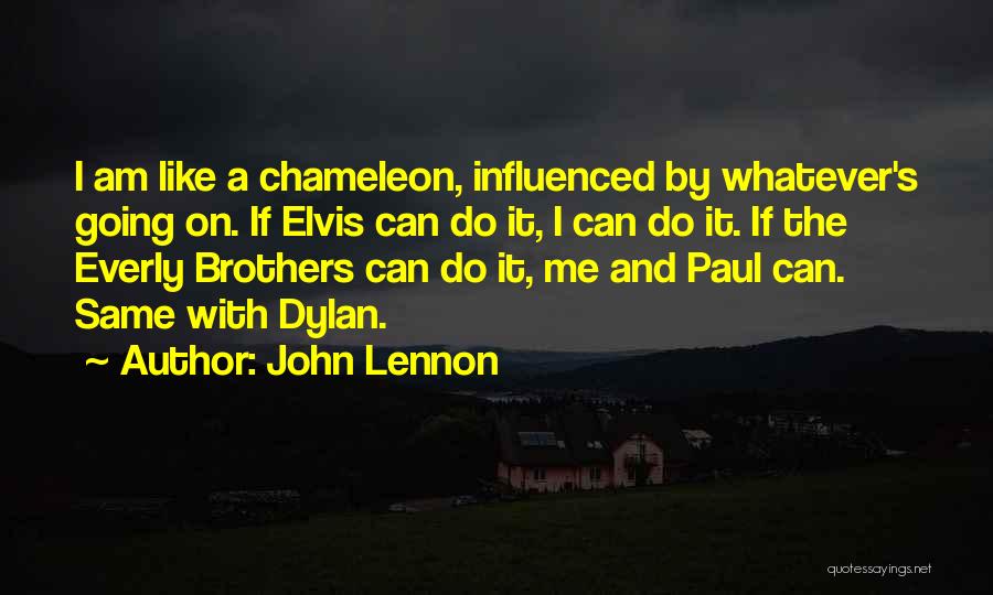 John Lennon Quotes: I Am Like A Chameleon, Influenced By Whatever's Going On. If Elvis Can Do It, I Can Do It. If