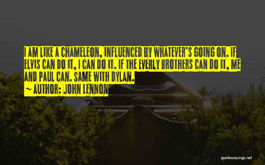 John Lennon Quotes: I Am Like A Chameleon, Influenced By Whatever's Going On. If Elvis Can Do It, I Can Do It. If