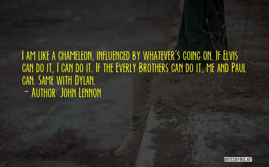 John Lennon Quotes: I Am Like A Chameleon, Influenced By Whatever's Going On. If Elvis Can Do It, I Can Do It. If