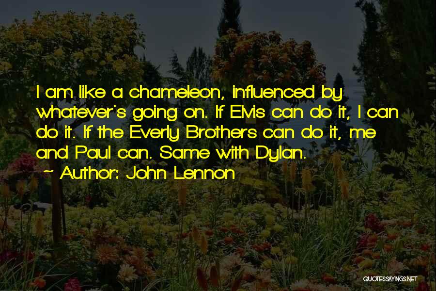 John Lennon Quotes: I Am Like A Chameleon, Influenced By Whatever's Going On. If Elvis Can Do It, I Can Do It. If