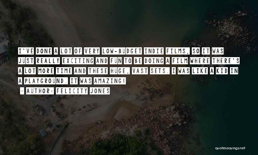 Felicity Jones Quotes: I've Done A Lot Of Very Low-budget Indie Films, So It Was Just Really Exciting And Fun To Be Doing