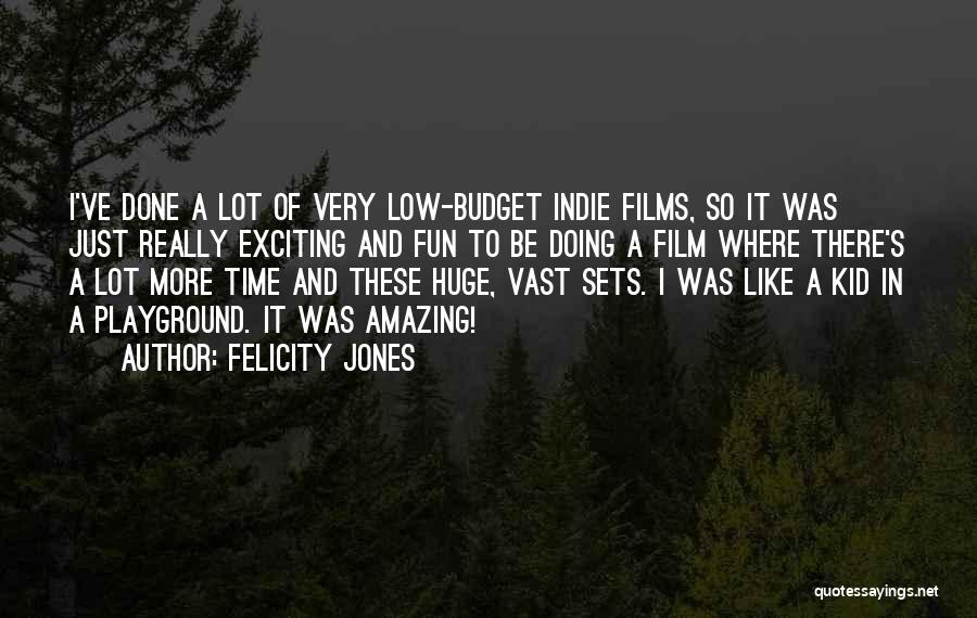 Felicity Jones Quotes: I've Done A Lot Of Very Low-budget Indie Films, So It Was Just Really Exciting And Fun To Be Doing