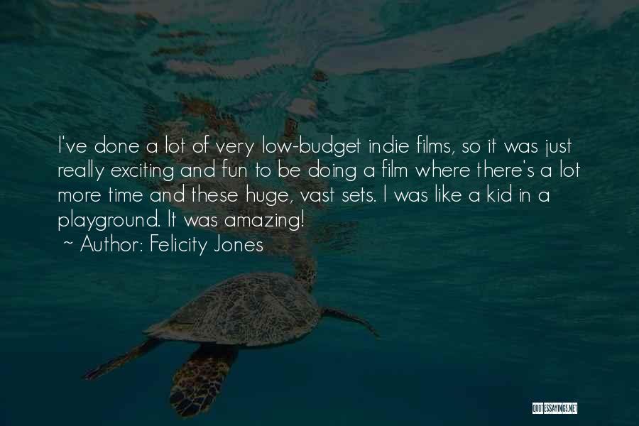 Felicity Jones Quotes: I've Done A Lot Of Very Low-budget Indie Films, So It Was Just Really Exciting And Fun To Be Doing