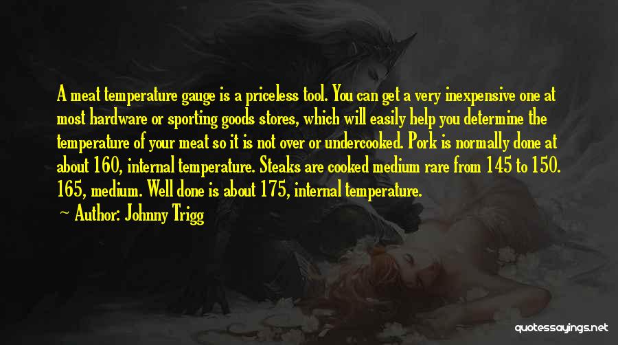 Johnny Trigg Quotes: A Meat Temperature Gauge Is A Priceless Tool. You Can Get A Very Inexpensive One At Most Hardware Or Sporting