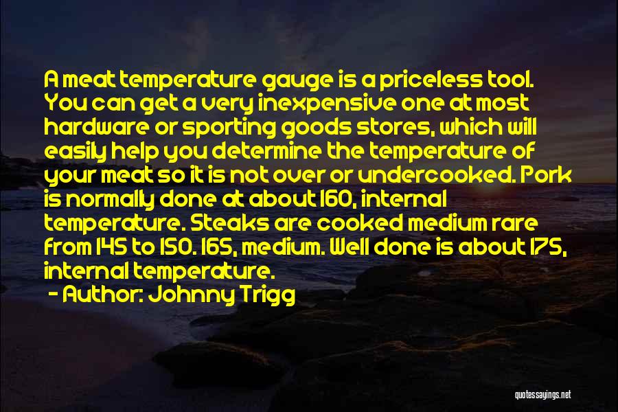 Johnny Trigg Quotes: A Meat Temperature Gauge Is A Priceless Tool. You Can Get A Very Inexpensive One At Most Hardware Or Sporting