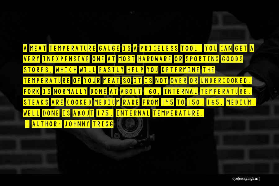 Johnny Trigg Quotes: A Meat Temperature Gauge Is A Priceless Tool. You Can Get A Very Inexpensive One At Most Hardware Or Sporting