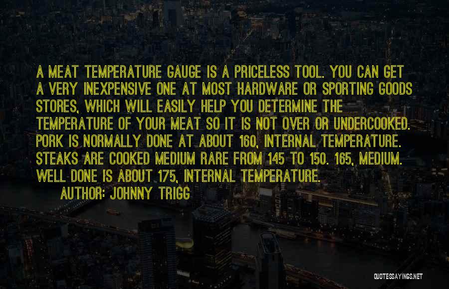 Johnny Trigg Quotes: A Meat Temperature Gauge Is A Priceless Tool. You Can Get A Very Inexpensive One At Most Hardware Or Sporting