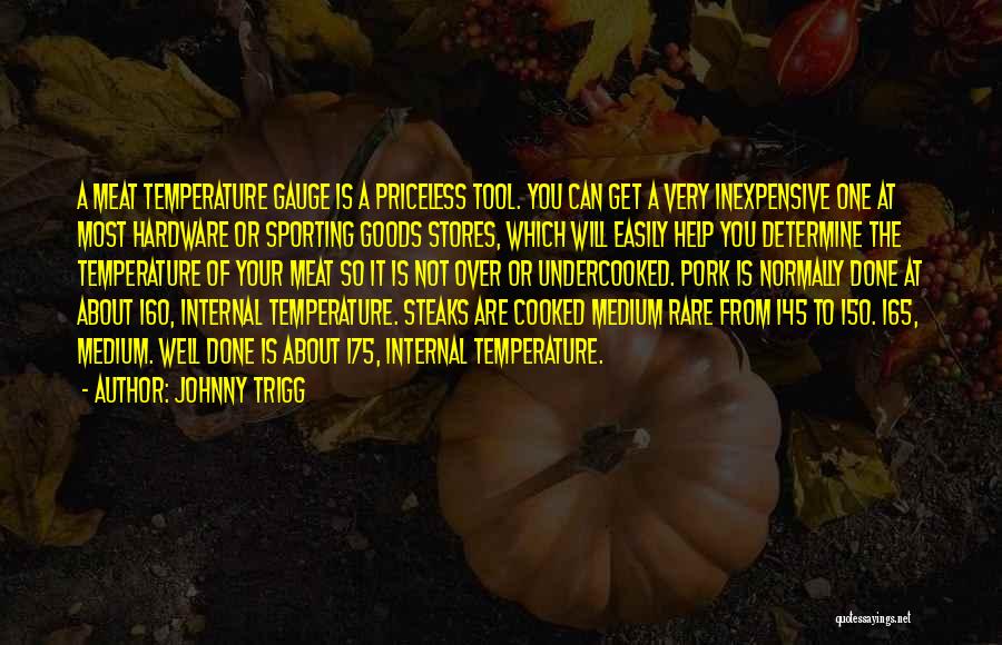 Johnny Trigg Quotes: A Meat Temperature Gauge Is A Priceless Tool. You Can Get A Very Inexpensive One At Most Hardware Or Sporting
