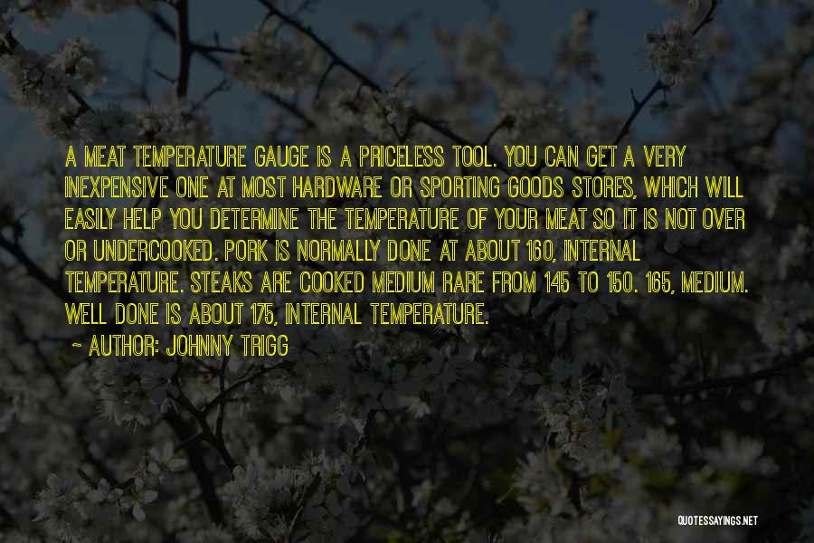 Johnny Trigg Quotes: A Meat Temperature Gauge Is A Priceless Tool. You Can Get A Very Inexpensive One At Most Hardware Or Sporting