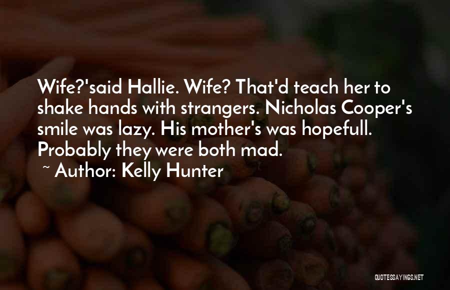 Kelly Hunter Quotes: Wife?'said Hallie. Wife? That'd Teach Her To Shake Hands With Strangers. Nicholas Cooper's Smile Was Lazy. His Mother's Was Hopefull.