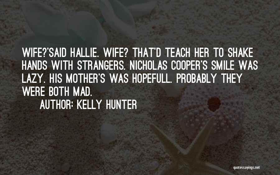 Kelly Hunter Quotes: Wife?'said Hallie. Wife? That'd Teach Her To Shake Hands With Strangers. Nicholas Cooper's Smile Was Lazy. His Mother's Was Hopefull.
