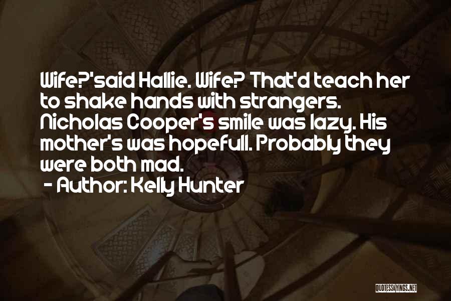 Kelly Hunter Quotes: Wife?'said Hallie. Wife? That'd Teach Her To Shake Hands With Strangers. Nicholas Cooper's Smile Was Lazy. His Mother's Was Hopefull.