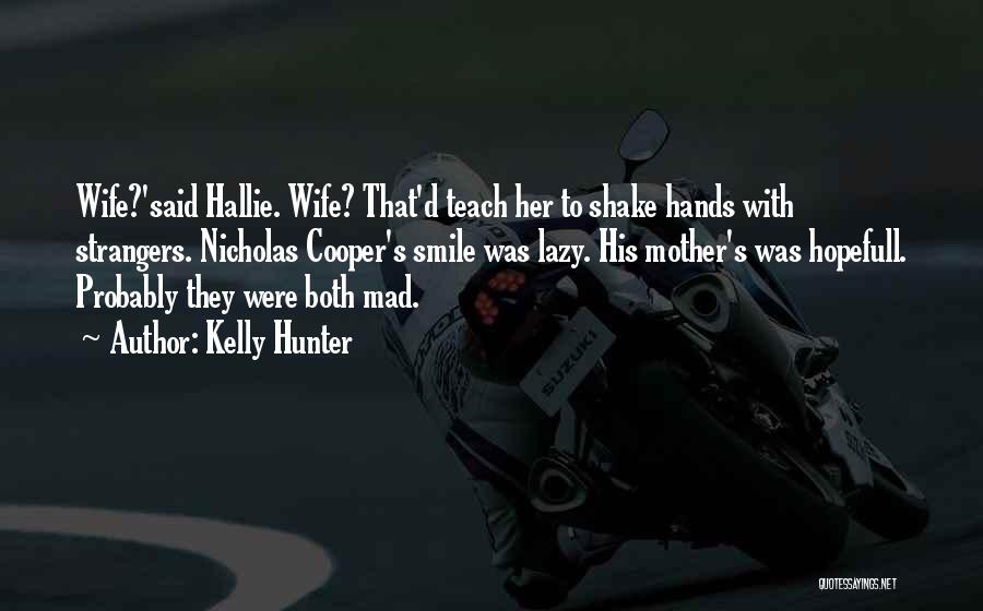 Kelly Hunter Quotes: Wife?'said Hallie. Wife? That'd Teach Her To Shake Hands With Strangers. Nicholas Cooper's Smile Was Lazy. His Mother's Was Hopefull.