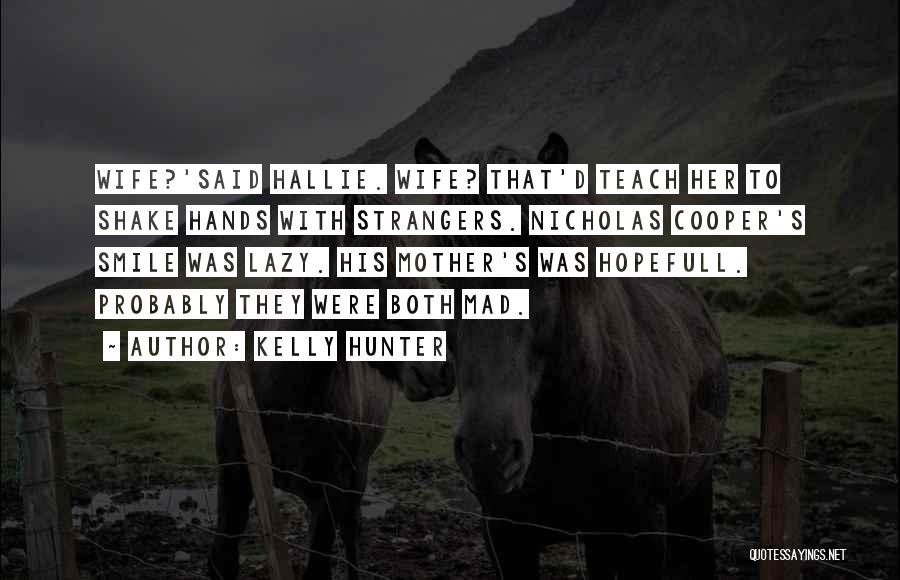 Kelly Hunter Quotes: Wife?'said Hallie. Wife? That'd Teach Her To Shake Hands With Strangers. Nicholas Cooper's Smile Was Lazy. His Mother's Was Hopefull.