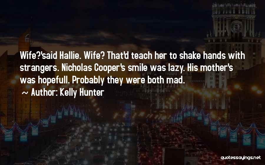 Kelly Hunter Quotes: Wife?'said Hallie. Wife? That'd Teach Her To Shake Hands With Strangers. Nicholas Cooper's Smile Was Lazy. His Mother's Was Hopefull.