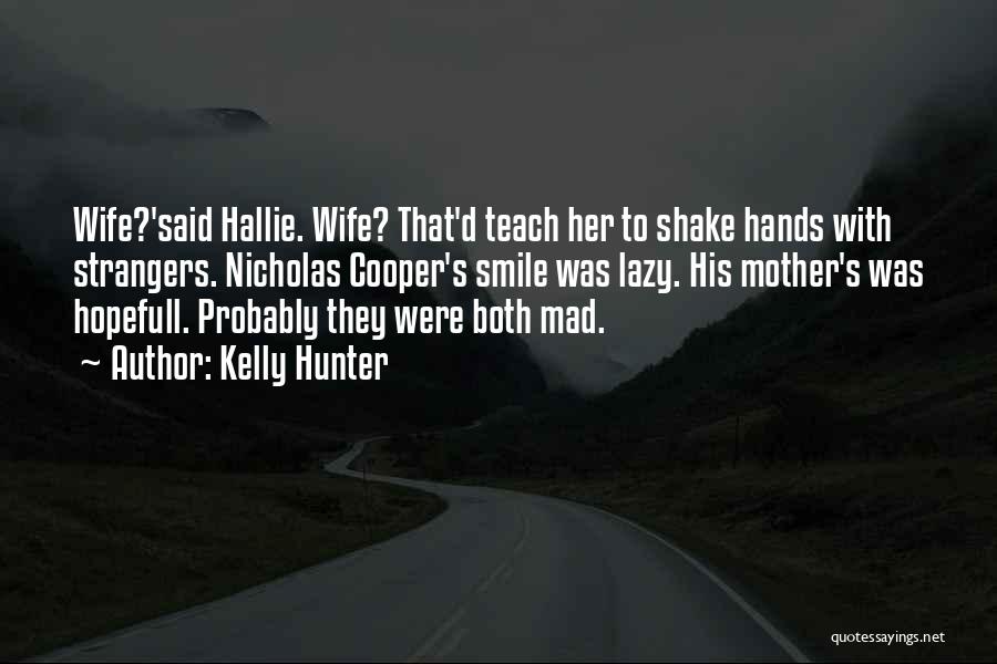 Kelly Hunter Quotes: Wife?'said Hallie. Wife? That'd Teach Her To Shake Hands With Strangers. Nicholas Cooper's Smile Was Lazy. His Mother's Was Hopefull.