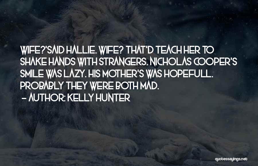 Kelly Hunter Quotes: Wife?'said Hallie. Wife? That'd Teach Her To Shake Hands With Strangers. Nicholas Cooper's Smile Was Lazy. His Mother's Was Hopefull.