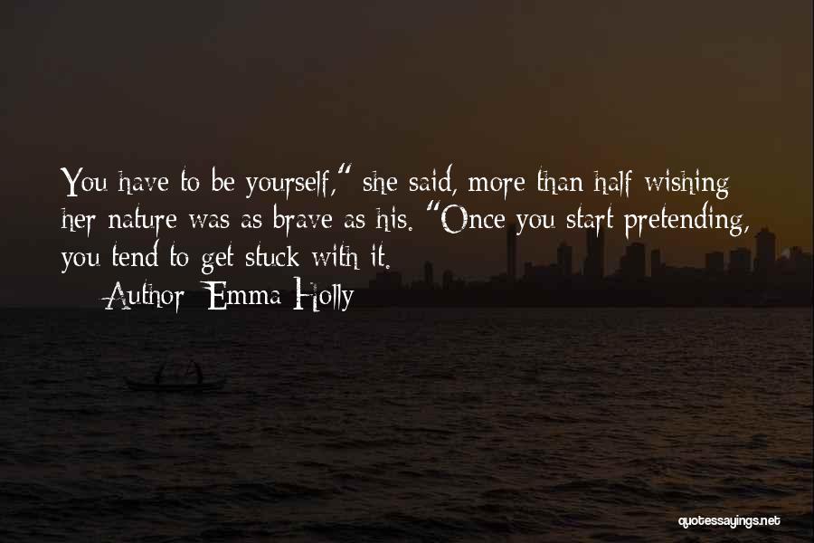 Emma Holly Quotes: You Have To Be Yourself, She Said, More Than Half Wishing Her Nature Was As Brave As His. Once You