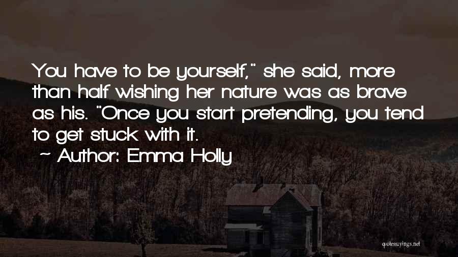 Emma Holly Quotes: You Have To Be Yourself, She Said, More Than Half Wishing Her Nature Was As Brave As His. Once You