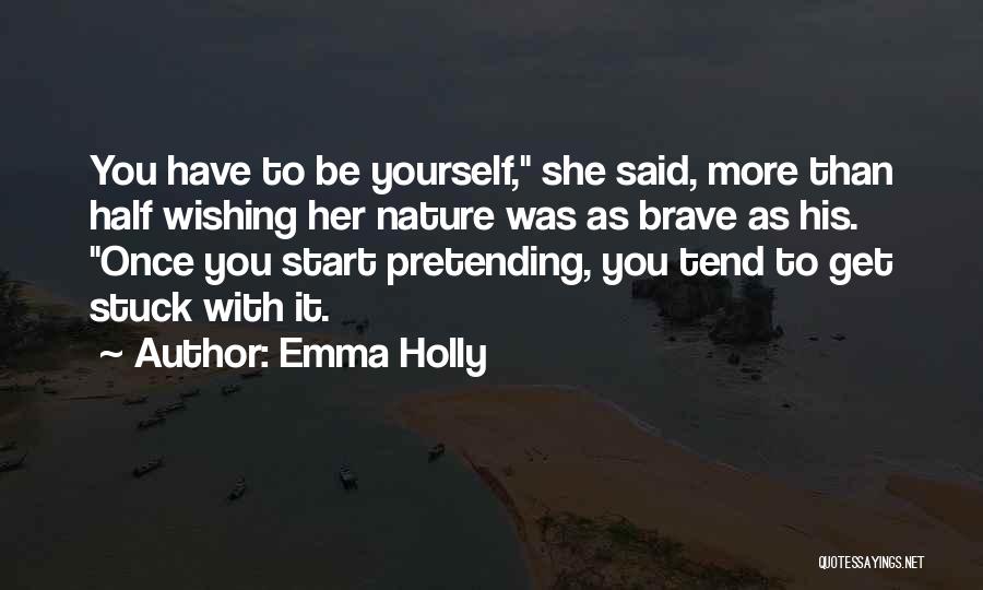 Emma Holly Quotes: You Have To Be Yourself, She Said, More Than Half Wishing Her Nature Was As Brave As His. Once You