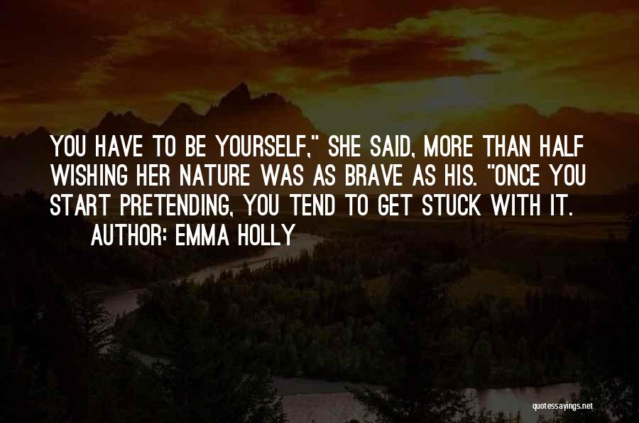Emma Holly Quotes: You Have To Be Yourself, She Said, More Than Half Wishing Her Nature Was As Brave As His. Once You