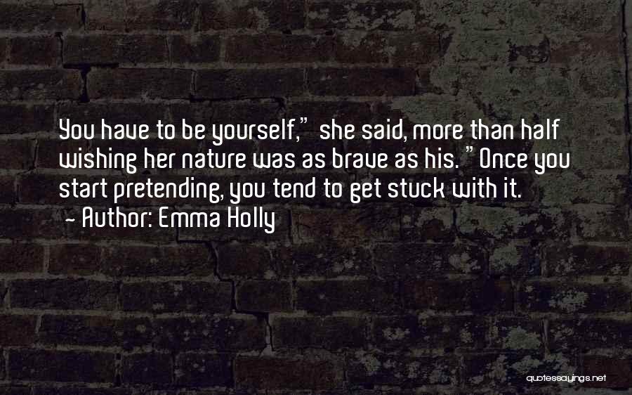 Emma Holly Quotes: You Have To Be Yourself, She Said, More Than Half Wishing Her Nature Was As Brave As His. Once You