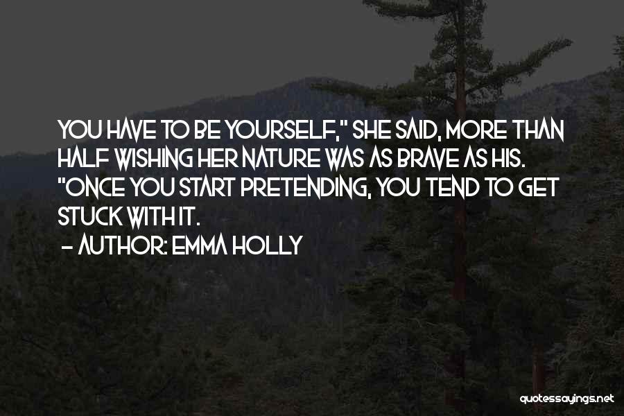 Emma Holly Quotes: You Have To Be Yourself, She Said, More Than Half Wishing Her Nature Was As Brave As His. Once You