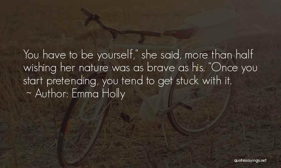 Emma Holly Quotes: You Have To Be Yourself, She Said, More Than Half Wishing Her Nature Was As Brave As His. Once You
