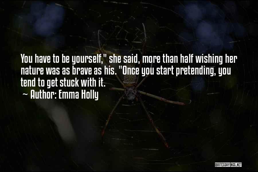 Emma Holly Quotes: You Have To Be Yourself, She Said, More Than Half Wishing Her Nature Was As Brave As His. Once You
