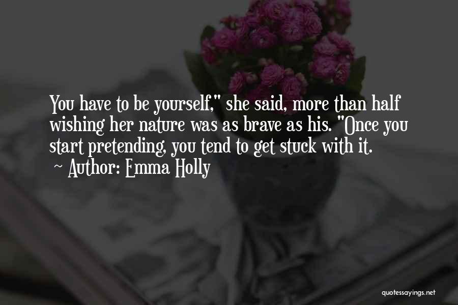 Emma Holly Quotes: You Have To Be Yourself, She Said, More Than Half Wishing Her Nature Was As Brave As His. Once You