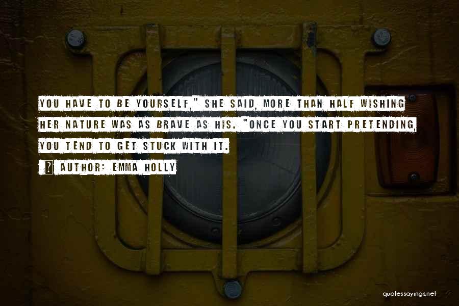 Emma Holly Quotes: You Have To Be Yourself, She Said, More Than Half Wishing Her Nature Was As Brave As His. Once You