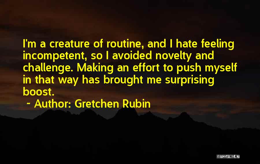 Gretchen Rubin Quotes: I'm A Creature Of Routine, And I Hate Feeling Incompetent, So I Avoided Novelty And Challenge. Making An Effort To