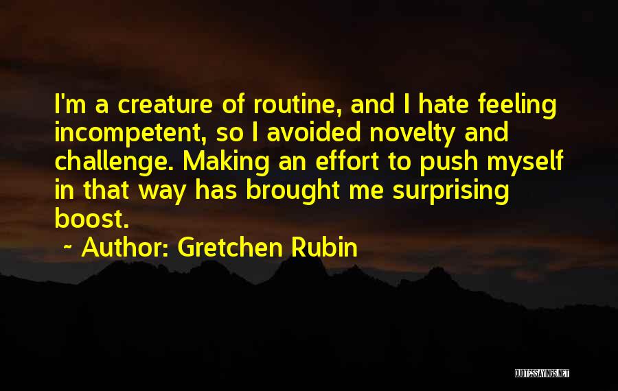 Gretchen Rubin Quotes: I'm A Creature Of Routine, And I Hate Feeling Incompetent, So I Avoided Novelty And Challenge. Making An Effort To