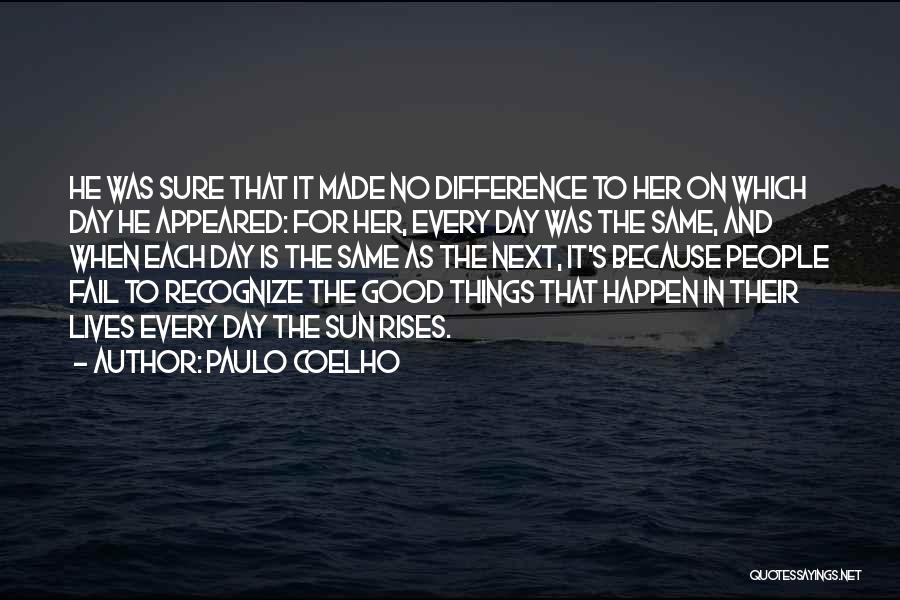 Paulo Coelho Quotes: He Was Sure That It Made No Difference To Her On Which Day He Appeared: For Her, Every Day Was