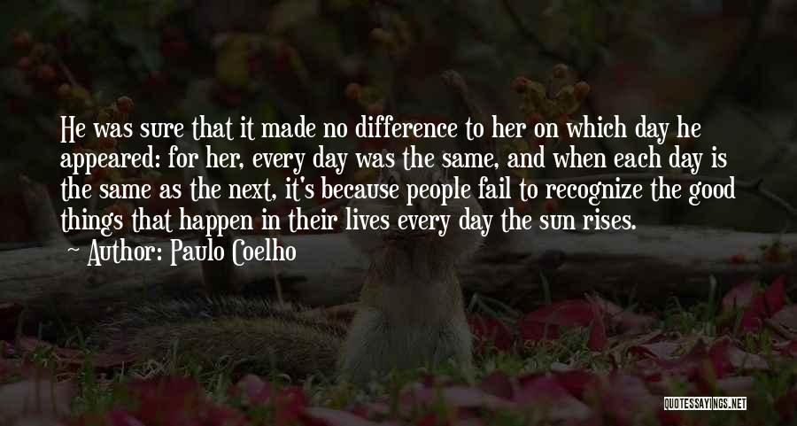 Paulo Coelho Quotes: He Was Sure That It Made No Difference To Her On Which Day He Appeared: For Her, Every Day Was