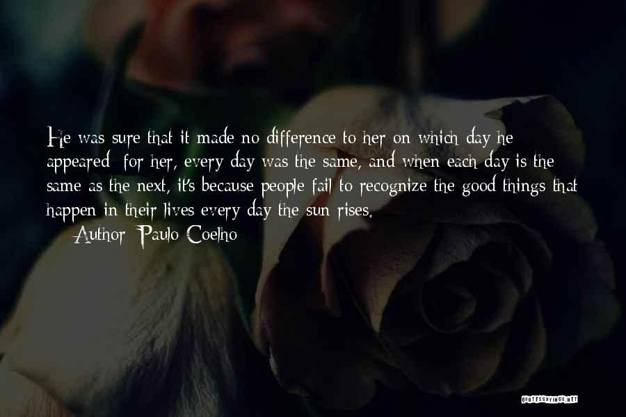 Paulo Coelho Quotes: He Was Sure That It Made No Difference To Her On Which Day He Appeared: For Her, Every Day Was