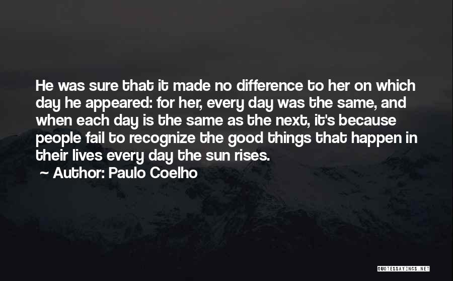 Paulo Coelho Quotes: He Was Sure That It Made No Difference To Her On Which Day He Appeared: For Her, Every Day Was