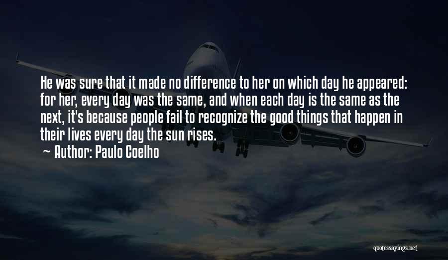 Paulo Coelho Quotes: He Was Sure That It Made No Difference To Her On Which Day He Appeared: For Her, Every Day Was