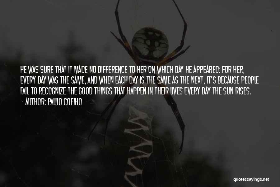 Paulo Coelho Quotes: He Was Sure That It Made No Difference To Her On Which Day He Appeared: For Her, Every Day Was