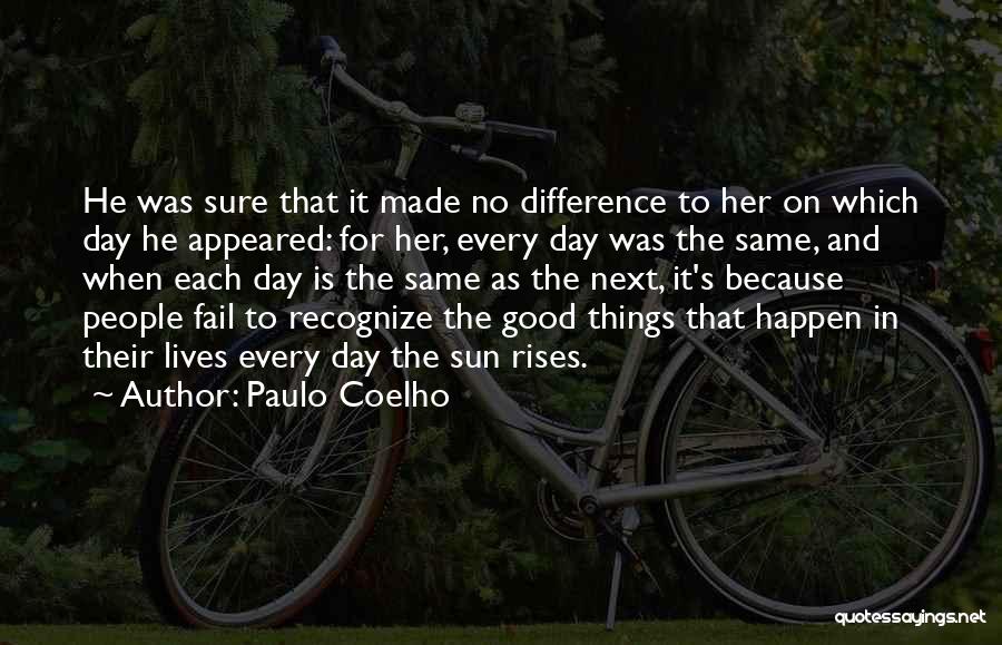 Paulo Coelho Quotes: He Was Sure That It Made No Difference To Her On Which Day He Appeared: For Her, Every Day Was