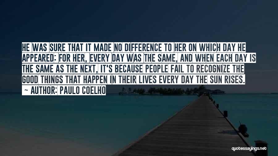 Paulo Coelho Quotes: He Was Sure That It Made No Difference To Her On Which Day He Appeared: For Her, Every Day Was