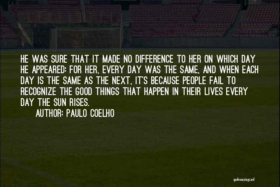 Paulo Coelho Quotes: He Was Sure That It Made No Difference To Her On Which Day He Appeared: For Her, Every Day Was