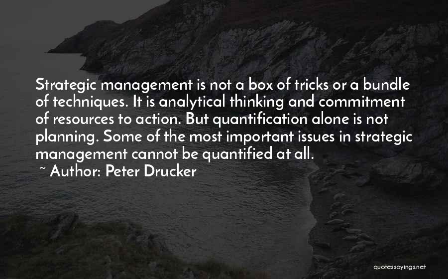 Peter Drucker Quotes: Strategic Management Is Not A Box Of Tricks Or A Bundle Of Techniques. It Is Analytical Thinking And Commitment Of