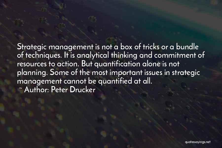 Peter Drucker Quotes: Strategic Management Is Not A Box Of Tricks Or A Bundle Of Techniques. It Is Analytical Thinking And Commitment Of