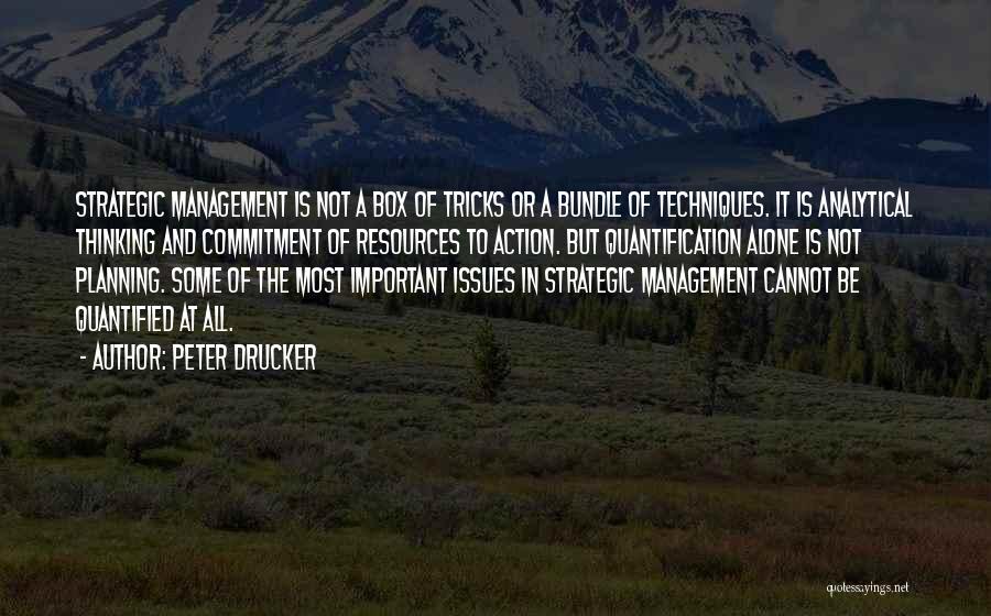 Peter Drucker Quotes: Strategic Management Is Not A Box Of Tricks Or A Bundle Of Techniques. It Is Analytical Thinking And Commitment Of