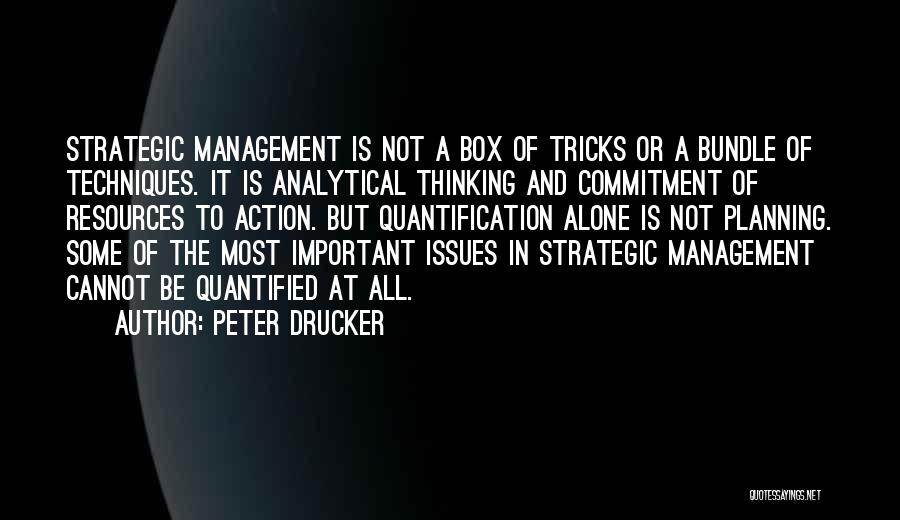 Peter Drucker Quotes: Strategic Management Is Not A Box Of Tricks Or A Bundle Of Techniques. It Is Analytical Thinking And Commitment Of