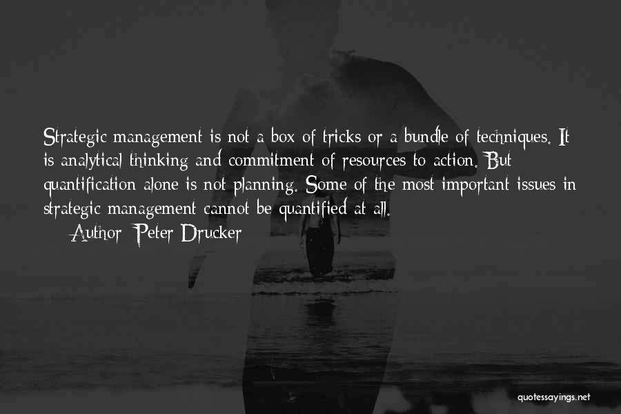 Peter Drucker Quotes: Strategic Management Is Not A Box Of Tricks Or A Bundle Of Techniques. It Is Analytical Thinking And Commitment Of