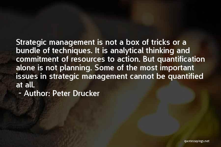 Peter Drucker Quotes: Strategic Management Is Not A Box Of Tricks Or A Bundle Of Techniques. It Is Analytical Thinking And Commitment Of