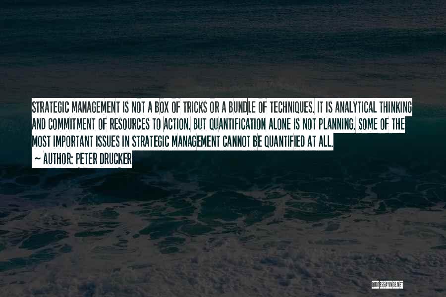 Peter Drucker Quotes: Strategic Management Is Not A Box Of Tricks Or A Bundle Of Techniques. It Is Analytical Thinking And Commitment Of