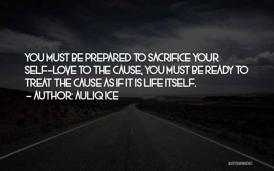 Auliq Ice Quotes: You Must Be Prepared To Sacrifice Your Self-love To The Cause, You Must Be Ready To Treat The Cause As